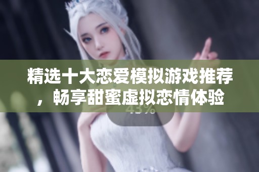 精选十大恋爱模拟游戏推荐，畅享甜蜜虚拟恋情体验