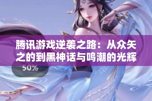 腾讯游戏逆袭之路：从众矢之的到黑神话与鸣潮的光辉起航