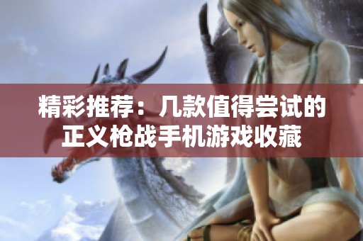 精彩推荐：几款值得尝试的正义枪战手机游戏收藏