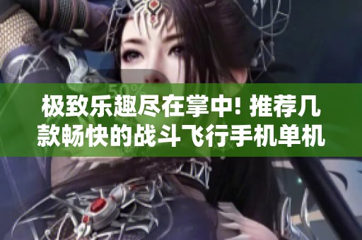 极致乐趣尽在掌中! 推荐几款畅快的战斗飞行手机单机游戏