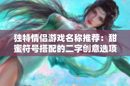独特情侣游戏名称推荐：甜蜜符号搭配的二字创意选项