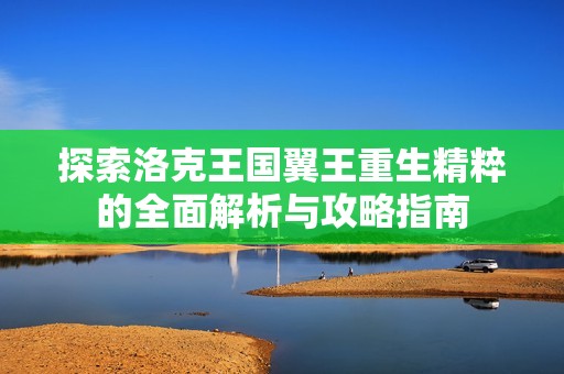 探索洛克王国翼王重生精粹的全面解析与攻略指南