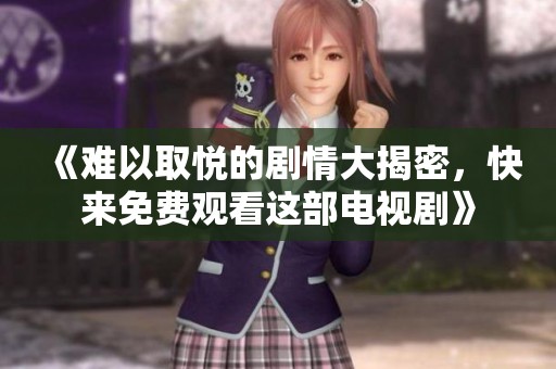 《难以取悦的剧情大揭密，快来免费观看这部电视剧》
