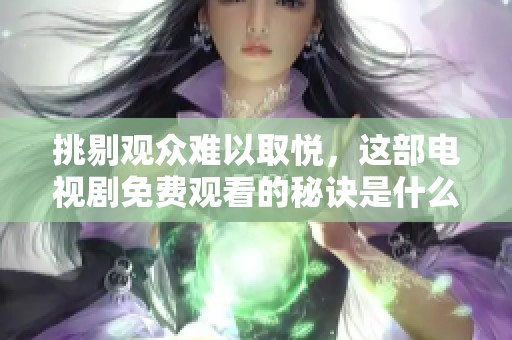 挑剔观众难以取悦，这部电视剧免费观看的秘诀是什么？