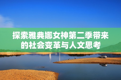 探索雅典娜女神第二季带来的社会变革与人文思考