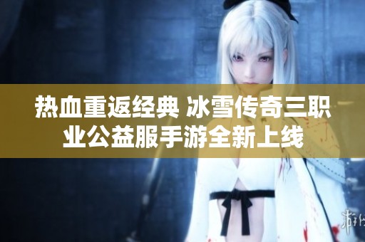 热血重返经典 冰雪传奇三职业公益服手游全新上线