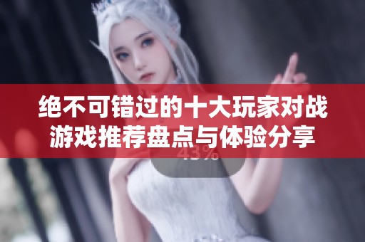 绝不可错过的十大玩家对战游戏推荐盘点与体验分享