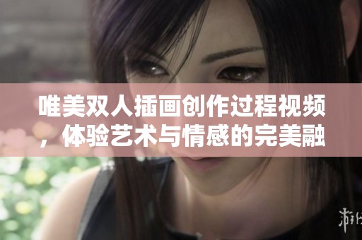 唯美双人插画创作过程视频，体验艺术与情感的完美融合