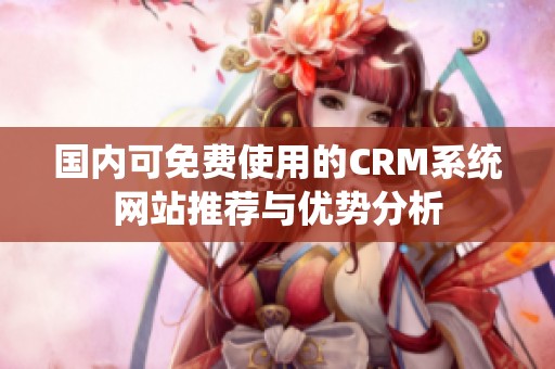 国内可免费使用的CRM系统网站推荐与优势分析