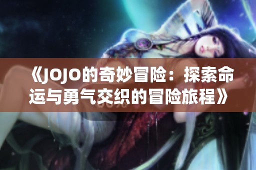 《JOJO的奇妙冒险：探索命运与勇气交织的冒险旅程》