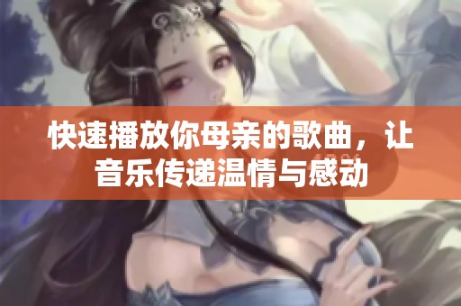 快速播放你母亲的歌曲，让音乐传递温情与感动
