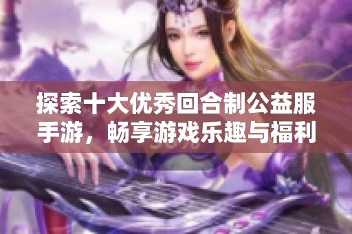 探索十大优秀回合制公益服手游，畅享游戏乐趣与福利！