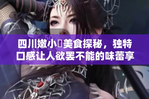 四川嫩小槡美食探秘，独特口感让人欲罢不能的味蕾享受
