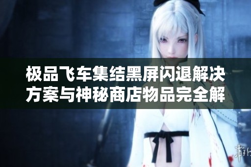 极品飞车集结黑屏闪退解决方案与神秘商店物品完全解析