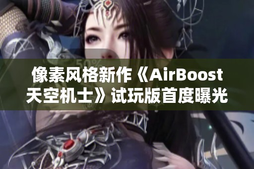 像素风格新作《AirBoost天空机士》试玩版首度曝光引发期待