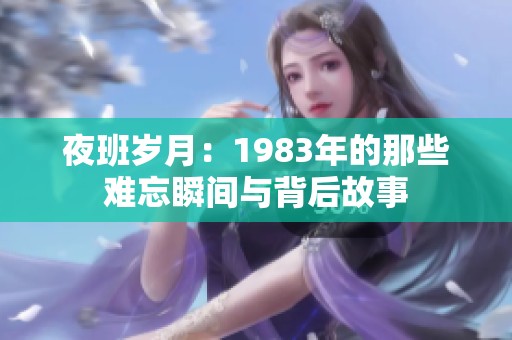 夜班岁月：1983年的那些难忘瞬间与背后故事