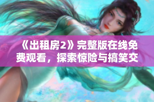 《出租房2》完整版在线免费观看，探索惊险与搞笑交织的精彩剧情