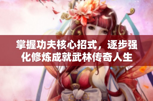 掌握功夫核心招式，逐步强化修炼成就武林传奇人生