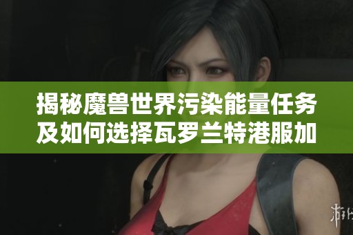 揭秘魔兽世界污染能量任务及如何选择瓦罗兰特港服加速器技巧