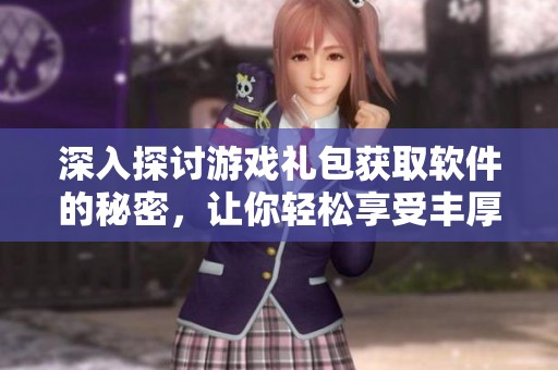 深入探讨游戏礼包获取软件的秘密，让你轻松享受丰厚福利