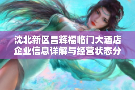 沈北新区昌辉福临门大酒店企业信息详解与经营状态分析