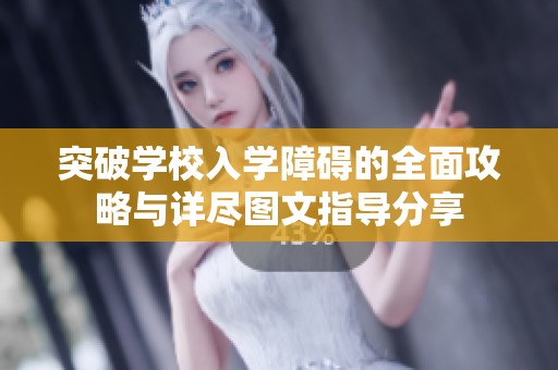突破学校入学障碍的全面攻略与详尽图文指导分享