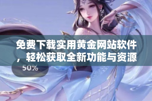 免费下载实用黄金网站软件，轻松获取全新功能与资源
