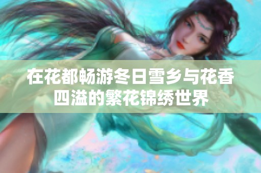在花都畅游冬日雪乡与花香四溢的繁花锦绣世界