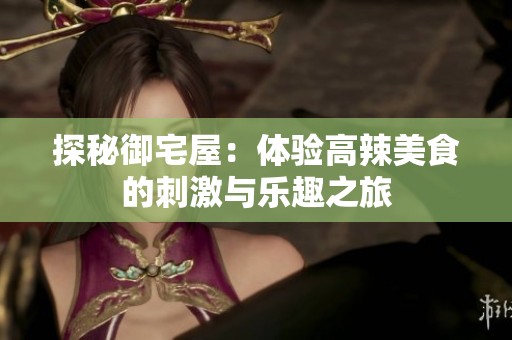 探秘御宅屋：体验高辣美食的刺激与乐趣之旅