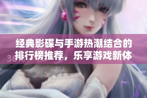 经典影碟与手游热潮结合的排行榜推荐，乐享游戏新体验