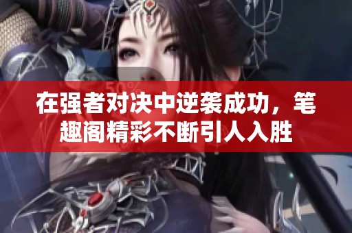 在强者对决中逆袭成功，笔趣阁精彩不断引人入胜