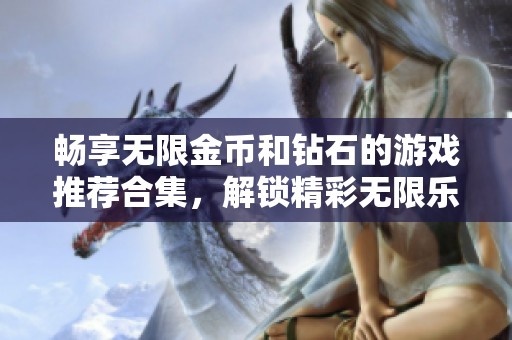 畅享无限金币和钻石的游戏推荐合集，解锁精彩无限乐趣