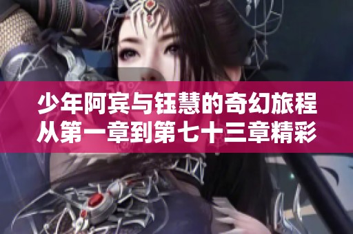 少年阿宾与钰慧的奇幻旅程从第一章到第七十三章精彩回顾