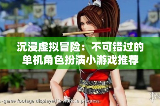 沉浸虚拟冒险：不可错过的单机角色扮演小游戏推荐