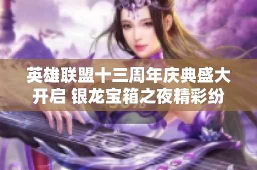 英雄联盟十三周年庆典盛大开启 银龙宝箱之夜精彩纷呈
