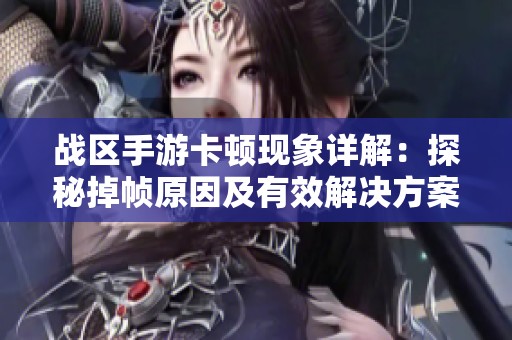 战区手游卡顿现象详解：探秘掉帧原因及有效解决方案