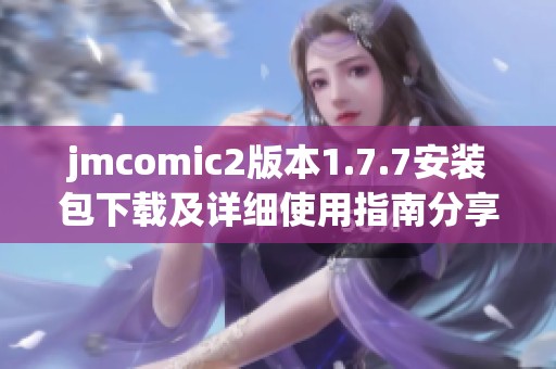 jmcomic2版本1.7.7安装包下载及详细使用指南分享