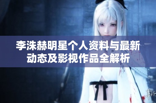 李洙赫明星个人资料与最新动态及影视作品全解析