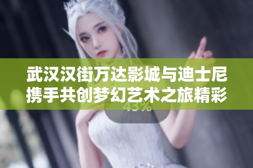 武汉汉街万达影城与迪士尼携手共创梦幻艺术之旅精彩启幕