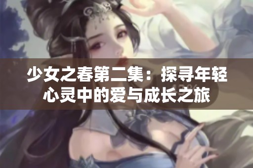 少女之春第二集：探寻年轻心灵中的爱与成长之旅