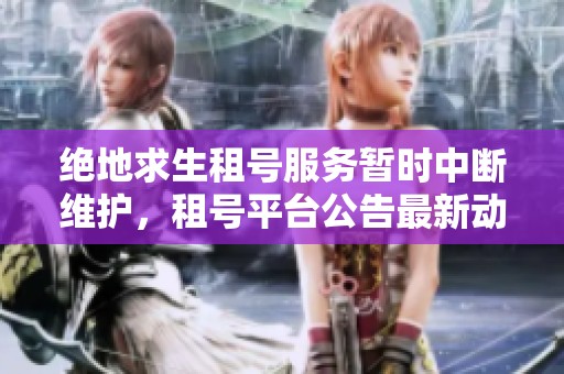 绝地求生租号服务暂时中断维护，租号平台公告最新动态