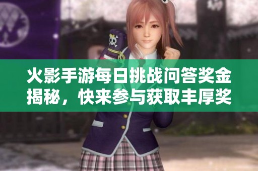 火影手游每日挑战问答奖金揭秘，快来参与获取丰厚奖励！