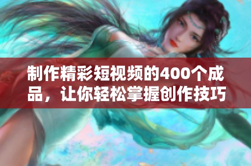 制作精彩短视频的400个成品，让你轻松掌握创作技巧与灵感来源