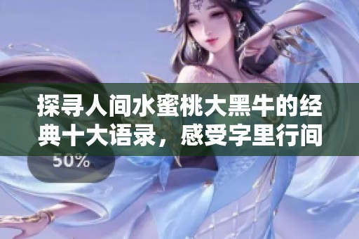 探寻人间水蜜桃大黑牛的经典十大语录，感受字里行间的魅力与启迪