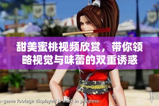 甜美蜜桃视频欣赏，带你领略视觉与味蕾的双重诱惑