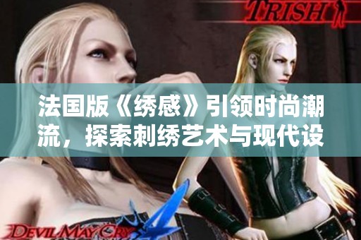 法国版《绣感》引领时尚潮流，探索刺绣艺术与现代设计的完美结合