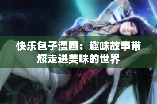 快乐包子漫画：趣味故事带您走进美味的世界