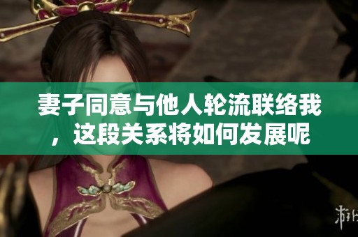 妻子同意与他人轮流联络我，这段关系将如何发展呢