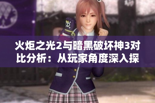 火炬之光2与暗黑破坏神3对比分析：从玩家角度深入探讨游戏魅力与不同之处