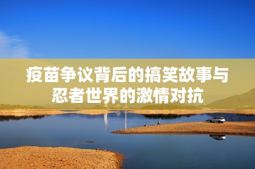 疫苗争议背后的搞笑故事与忍者世界的激情对抗